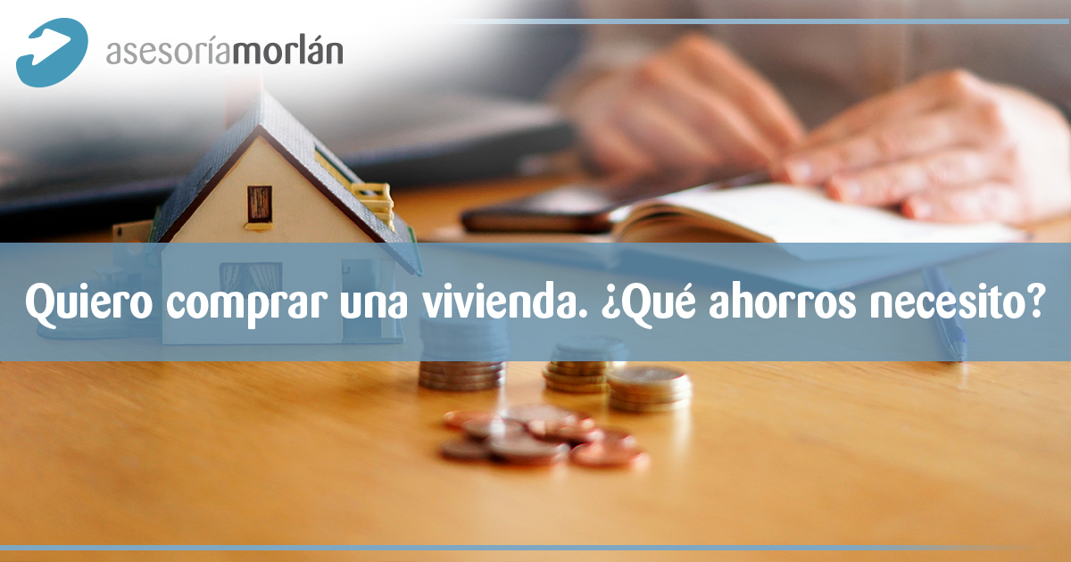 Quiero comprar una vivienda. ¿Qué ahorros necesito?